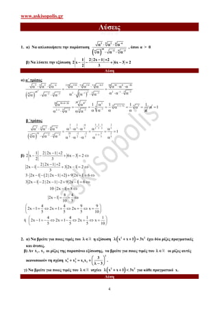 www.askisopolis.gr
4
Λύσεις
ΘΕΜΑ ΙΙ
1. α) Να απλοποιήσετε την παράσταση
 
5 43 2 6
10
52 35

 
    
    
, όπου α > 0
β) Να λύσετε την εξίσωση
1 2| 2x 1| 2
2 x 6x 3 2
2 3
 
    
Λύση
α) α΄ τρόπος
53 2 64
5

    
 
10
 
2
2 10 5 4 5 4 20310 2 4 6 5 30 8 30
52 2 1 352 1 352 3
      
   
       
 
          
20 30 8 30 8
52 1 3
 
 
 

  
220
5
2
5 52 ( 3) 55
35 3
1 1 1 1 


     
     
 1
β ΄τρόπος
 
2 3 2 3 23 6
53 2 64 5 2 5 2 52 4
10 10 3 3 22
2 152 35
5 5 5 52
1

 


  
         
   
         
β)
1 2| 2x 1| 2
2 x 6x 3 2
2 3
 
     
2| 2x 1| 2
2x 1 3 2x 1 2
3
 
     
 3 2x 1 2| 2x 1| 2 9 2x 1 6        
3 2x 1 2| 2x 1| 2 9 2x 1 6       
10 2x 1 8   
8 4
2x 1
10 5
   
4 4 9 9
2x 1 2x 1 2x x
5 5 5 10
 
         
 
ή
4 4 1 1
2x 1 2x 1 2x x
5 5 5 10
 
          
 
2. α) Να βρείτε για ποιες τιμές του   η εξίσωση  2 2
x x 1 3x    έχει δύο ρίζες πραγματικές
και άνισες.
β) Αν 1 2x , x οι ρίζες της παραπάνω εξίσωσης, να βρείτε για ποιες τιμές του   οι ρίζες αυτές
ικανοποιούν τη σχέση
2
2 2
1 2 1 2
3
x x x x
3
 
      
.
γ) Να βρείτε για ποιες τιμές του   ισχύει  2 2
x x 1 3x    για κάθε πραγματικό x.
Λύση
 