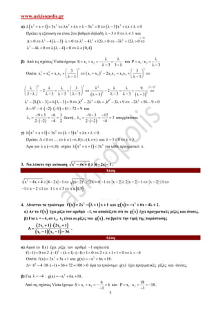 www.askisopolis.gr
5
α)    2 2 2 2 2
x x 1 3x x x 3x 0 3 x x 0                   
Πρέπει η εξίσωση να είναι 2ου βαθμού δηλαδή 3 0 3      και
 
(: 3)
2 2 2 2
0 4 3 0 4 12 0 3 12 0

                      
   2
4 0 4 0 0,4          
β) Από τις σχέσεις Vietta έχουμε 1 2S x x
3 3
 
    
   
και 1 2P x x
3

  
 
Οπότε  
2 2
22 2
1 2 1 2 1 2 1 2 1 2
3 3
x x x x x x 2x x x x
3 3
   
           
      
   
 22 2 2 3
2 2
3 9
2 2
3 3 3 3 3 33 3

        
          
                  
   2 2
2 3 3 9            2 2
2 6      3 9    2
2 9 9 0     
   2
9 4 2 9 81 72 9          και
 1
9 3 6 3
2 2 4 2
  
   
  
δεκτή ,
 2
9 3 12
3
2 2 4
  
   
  
απορρίπτεται
γ)    2 2 2
x x 1 3x 3 x x 0            .
Πρέπει 0 .... ( ,0) (4, )        και 3 0 3     
Άρα για ( ,0)  ισχύει  2 2
x x 1 3x    για κάθε πραγματικό x.
ΙI
3. Να λύσετε την ανίσωση 2
x 4x 4 4 2x 1     .
Λύση
2
x 4x 4 4 2x 1      2
(x 2) 2x 4 1     x 2 2 x 2 1     x 2 1  
1 x 2 1      1 x 3 x 1,3   
ΘΕΜΑ ΙΙΙ
4. Δίνονται τα τριώνυμα    2
f x 2x 1 x 1     και   2
g x x 6x 4 2      .
α) Αν το  f x έχει ρίζα τον αριθμό –1, να αποδείξετε ότι το  g x έχει πραγματικές ρίζες και άνισες.
β) Για λ = - 4, αν 1 2x , x είναι οι ρίζες του  g x , να βρείτε την τιμή της παράστασης
   
  
1 2
1 2
2x 1 2x 1
x 1 x 1 36
  
 
  
.
Λύση
α) Αφού το f(x) έχει ρίζα τον αριθμό –1 ισχύει ότι
2
f( 1) 0 2 ( 1) ( 1) ( 1) 1 0 2 1 1 0 4                     
Οπότε 2
f(x) 2x 3x 1   και 2
g(x) x 6x 18    .
Δ= 2
6 4 18 ( 1) 36 72 108 0        άρα το τριώνυμο g(x) έχει πραγματικές ρίζες και άνισες.
β) Για 4   : 2
g(x) x 6x 18    .
Από τις σχέσεις Vieta έχουμε 1 2
6
S x x 6
1
    

και 1 2
18
P x x 18
1
    

.
 