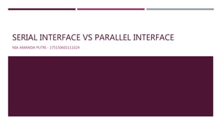 SERIAL INTERFACE VS PARALLEL INTERFACE
NIA AMANDA PUTRI - 175150601111024
 