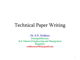 Technical Paper Writing
Dr. S.N. Sridhara
Principal/Director,
K.S. School of Engineering and Management
Bangalore
sridharasn1964@gmail.com
1
 