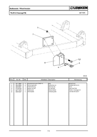 Radkonsole / Wheel bracket
70x30 LI Smaragd 9K 647 7475
09.04
Pos. Art.-Nr. Stk. Artikeltext / Description
113
Abmessung
1 301 3884 4 Sechskantschraube DIN931-A Bolt M16x70-8.8
2 303 0935 4 Sicherungsmutter Selflocking nut DIN985-NM16-8 Zn
3 305 8551 1 Federsicherung Securing clip 41x3
4 313 8143 1 Bolzen mit Griff Pin with grip GB D16x77/90
5 447 7475 1 Radkonsole Wheel bracket 70x30 LI Smaragd 9 K
6 459 9337 1 Klemmplatte Clamping plate 15x160x150 4xD17
 