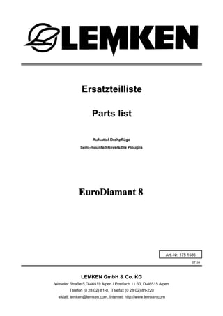 Aufsattel-Drehpflüge
EuroDiamant 8
07.04
Ersatzteilliste
Weseler Straße 5,D-46519 Alpen / Postfach 11 60, D-46515 Alpen
Te...