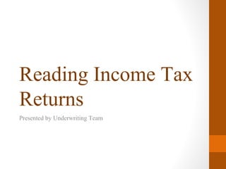 Reading Income Tax
Returns
Presented by Underwriting Team
 