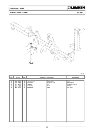 Abstellstütze / Stand
System-Korund 3/4,5/6M 629 4404
01.04
Pos. Art.-Nr. Stk. Artikeltext / Description
38
Abmessung
1 305 8551 2 Federsicherung Securing clip 41x3
2 309 6053 1 Spannhülse Expansion bush 6x40-DIN1481
3 313 8610 1 Poggestert Pin D10x85 Zn (10x210)
4 331 6130 1 Knotenkette Chain D2x150
5 429 4407 1 Abstellstütze Stand D33,7x758
 