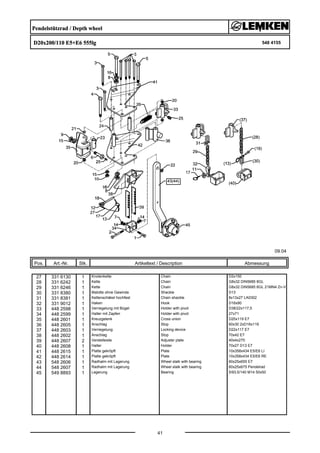 Pendelstützrad / Depth wheel
D20x200/110 E5+E6 555lg 548 4155
09.04
Pos. Art.-Nr. Stk. Artikeltext / Description
41
Abmessung
27 331 6130 1 Knotenkette Chain D2x150
28 331 6242 1 Kette Chain G8x32 DIN5685 8GL
29 331 6246 1 Kette Chain G8x32 DIN5685 6GL 21MN4 Zn-V
30 331 8380 1 Malotte ohne Gewinde Shackle D13
31 331 8381 1 Kettenschäkel hochfest Chain shackle 8x13x27 LA0302
32 331 9012 1 Haken Hook D16x90
33 448 2598 1 Verriegelung mit Bügel Holder with pivot D38/22x117,5
34 448 2599 1 Halter mit Zapfen Holder with pivot 27x71
35 448 2601 1 Kreuzgelenk Cross union D20x119 E7
36 448 2605 1 Anschlag Stop 60x30 2xD16x119
37 448 2603 1 Verriegelung Locking device D22x117 E7
38 448 2602 1 Anschlag Stop 70x42 E7
39 448 2607 2 Verstelleiste Adjuster plate 40x4x270
40 448 2608 1 Halter Holder 70x27 D13 E7
41 448 2615 1 Platte gekröpft Plate 10x358x434 E5/E6 LI
42 448 2614 1 Platte gekröpft Plate 10x358x434 E5/E6 RE
43 548 2606 1 Radhalm mit Lagerung Wheel stalk with bearing 60x25x655 E7
44 548 2607 1 Radhalm mit Lagerung Wheel stalk with bearing 60x25x675 Pendelrad
45 549 8893 1 Lagerung Bearing 5/93,5/140 M14 50x50
 