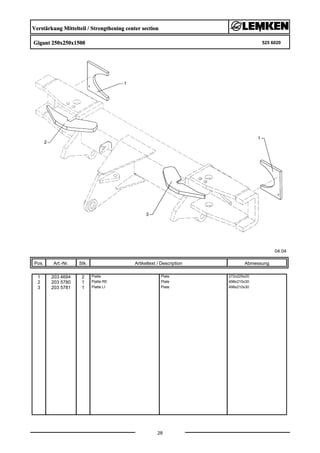 Verstärkung Mittelteil / Strengthening center section
Gigant 250x250x1500 525 6020
04.04
Pos. Art.-Nr. Stk. Artikeltext / Description
28
Abmessung
1 203 4694 2 Platte Plate 272x225x20
2 203 5780 1 Platte RE Plate 498x210x30
3 203 5781 1 Platte LI Plate 498x210x30
 