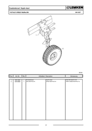 Pendelstützrad / Depth wheel
VO7/615 195R15 D650x198 648 4267
08.04
Pos. Art.-Nr. Stk. Artikeltext / Description
77
Abmessung
1 548 4264 1 Pendelstützrad Depth wheel D35x158/120x615 VO7
2 549 8858 1 Rad 5/94/140 D14 Wheel 5/94/140 D14 195R15 D650x198 4PR ET-0
 