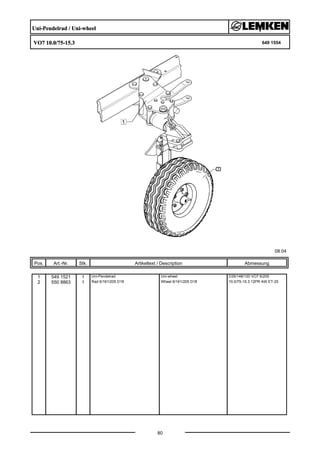 Uni-Pendelrad / Uni-wheel
VO7 10.0/75-15.3 649 1554
08.04
Pos. Art.-Nr. Stk. Artikeltext / Description
80
Abmessung
1 549 1521 1 Uni-Pendelrad Uni-wheel D35/148/120 VO7 6/205
2 550 8863 1 Rad 6/161/205 D18 Wheel 6/161/205 D18 10.0/75-15.3 12PR AW ET-25
 
