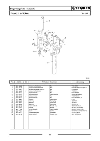 Düngereinlegerhalm / Skim stalk
EV-260/179 50x30 H800 663 8755
08.04
Pos. Art.-Nr. Stk. Artikeltext / Description
65
Abmessung
1 301 3366 1 Sechskantschraube spz. Bolt M12x45-8.8
2 301 4546 1 Sechskantschraube spezial Bolt M20x1,5x240ls214xb23-10.9
3 301 3867 2 Sechskantschraube DIN931-A Bolt M16x65-8.8
4 301 5385 2 Sechskantschraube spz. Bolt M16x55-10.9
5 303 0972 1 Sechskantmutter Nut M12 DIN934-8
6 303 0935 2 Sicherungsmutter Selflocking nut DIN985-NM16-8 Zn
7 303 0976 4 Sechskantmutter Nut M16 DIN934-8
8 303 0977 1 Sechskantmutter Nut M20x1,5 DIN934-10
9 311 9565 1 Klappstift Securing pin 4,5mm
10 305 9885 1 Federring Spring ring 12 DIN127
11 305 9887 4 Federring Spring ring 16 DIN127
12 305 9888 1 Federring Spring ring 20 DIN127-A
13 313 8158 1 Bolzen mit Griff Pin with grip GB D14x61/88 Zn
14 457 7207 1 Konsole Bracket DE 260/179 D16 E8+9
15 457 7208 1 Schwenkkonsole Swivel bracket DE 260/178 D16,5 E8+9
16 457 7204 1 Lasche Lashing 50x10x142 9xD14,25+1xD12
17 463 8642 1 Düngereinlegerhalm Skim stalk 50x30x1124-260
18 313 8159 1 Bolzen mit Griff Pin with grip GB D14x55/69 Zn
 