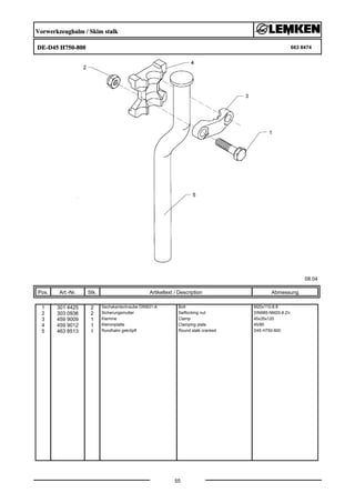 Vorwerkzeughalm / Skim stalk
DE-D45 H750-800 663 8474
08.04
Pos. Art.-Nr. Stk. Artikeltext / Description
55
Abmessung
1 301 4425 2 Sechskantschraube DIN931-A Bolt M20x110-8.8
2 303 0936 2 Sicherungsmutter Selflocking nut DIN985-NM20-8 Zn
3 459 9009 1 Klemme Clamp 45x35x120
4 459 9012 1 Klemmplatte Clamping plate 45/80
5 463 8513 1 Rundhalm gekröpft Round stalk cranked D45 H750-800
 