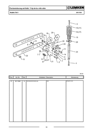 Überlastsicherung mit Rolle / Trip device with roller
30x80-170-V 626 8168
08.04
Pos. Art.-Nr. Stk. Artikeltext / Description
59
Abmessung
27 301 5360 12 Sechskantschraube spz. Bolt M16x70-12.9
 