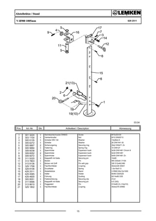 Abstellstütze / Stand
V-R900 1005mm 629 2511
03.04
Pos. Art.-Nr. Stk. Artikeltext / Description
15
Abmessung
1 301 3224 1 Sechskantschraube DIN933 Screw M10x30-8.8
2 303 1100 1 Vierkantmutter Nut M10 DIN557-5
3 305 6135 1 Scheibe DIN 134 Washer 13x28x2,5
4 305 6272 1 Scheibe Washer 26 DIN1441-St
5 305 8867 2 Sicherungsring Securing ring 30x2 DIN471 Zn
6 305 9884 1 Federring Spring ring 10 DIN127
7 309 6038 1 Spannhülse Expansion bush 5x30-DIN1481 Chrom 8
8 309 6052 2 Spannhülse Expansion bush 6x32-DIN1481
9 309 6072 1 Spannhülse Expansion bush 8x40-DIN1481 Zn
10 311 9320 1 Klappstift mit Kette Securing pin 10x80
11 313 7803 1 Bolzen Pin NN D30x81,7/100
12 313 8136 1 Bolzen mit Griff Pin with grip GB D12x48,5/80
13 329 1798 1 Flachformfeder U-spring 40x4x335 SW41
14 329 8106 1 Druckfeder Spring 1,6x16x51,5
15 429 2511 1 Abstellstütze Stand V-R900 60x12x1000
16 429 4585 1 Halter Holder 60/90 D30/D25
17 429 4600 1 Führung Guiding 62/14x80 D25
18 305 8551 1 Federsicherung Securing clip 41x3
19 311 9566 1 Klappstift mit Kette Securing pin 4,5 23GL
20 313 8610 1 Poggestert Pin D10x85 Zn (10x210)
21 329 1802 1 Flachformfeder U-spring 40x4x370 SW60
 