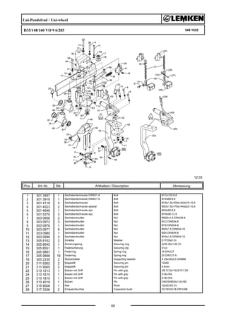 Uni-Pendelrad / Uni-wheel
D35/148/160 VO 9 6/205 549 1525
12.03
Pos. Art.-Nr. Stk. Artikeltext / Description
68
Abmessung
1 301 3497 1 Sechskantschraube DIN931-A Bolt M12x120-8.8
2 301 3918 1 Sechskantschraube DIN931-A Bolt M16x80-8.8
3 301 4118 3 Sechskantschraube Bolt M16x1,5x162ls140xb19-10.9
4 301 4523 2 Sechskantschraube spezial Bolt M20x1,5x170ls144xb23-10.9
5 301 4646 1 Sechskantschraube spz. Bolt M24x95-8.8
6 301 5370 3 Sechskantschraube spz. Bolt M16x90-12.9
7 303 0956 2 Sechskantmutter Nut BM24x1,5 DIN439-8
8 303 0972 3 Sechskantmutter Nut M12 DIN934-8
9 303 0976 1 Sechskantmutter Nut M16 DIN934-8
10 303 0977 8 Sechskantmutter Nut M20x1,5 DIN934-10
11 303 0980 1 Sechskantmutter Nut M24 DIN934-8
12 303 0990 3 Sechskantmutter Nut M16x1,5 DIN934-10
13 305 6162 2 Scheibe Washer D17/35x5 Zn
14 305 8545 1 Sicherungsring Securing ring 3x30-35x1,25 Zn
15 305 8551 1 Federsicherung Securing clip 41x3
16 305 9887 1 Federring Spring ring 16 DIN127
17 305 9888 16 Federring Spring ring 20 DIN127-A
18 305 2230 2 Stützscheibe Supporting washer S 25x35x2,0 DIN988
20 311 9302 2 Klappstift Securing pin 12x60
21 311 9565 2 Klappstift Securing pin 4,5mm
22 313 1213 1 Bolzen mit Griff Pin with grip GB D12x118,5/131 D5
24 313 1615 1 Bolzen mit Griff Pin with grip D16x165
25 313 1815 1 Bolzen mit Griff Pin with grip D18x165
26 313 4018 1 Bolzen Pin D40/30/M24x1,5x180
27 315 8006 1 Niet Rivet 12x55 BO Zn
28 317 3336 2 Einspannbuchse Expansion bush EG16/22x18-DIN1498
 