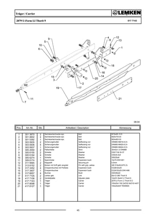 Träger / Carrier
2079 U-Form LI Thorit 9 617 7143
08.04
Pos. Art.-Nr. Stk. Artikeltext / Description
45
Abmessung
1 301 3870 2 Sechskantschraube spz. Bolt M16x65-10.9
2 301 4602 4 Sechskantschraube spz. Bolt M20x75-8.8
3 301 5392 1 Sechskantschraube spz. Bolt M24x85-8.8
4 303 0935 2 Sicherungsmutter Selflocking nut DIN985-NM16-8 Zn
5 303 0936 4 Sicherungsmutter Selflocking nut DIN985-NM20-8 Zn
6 303 0937 1 Sicherungsmutter Selflocking nut DIN985-NM24-8 Zn
7 305 2050 2 Paßscheibe Shim 30x42x1,0 DIN988
8 305 6155 2 Scheibe Washer D30/17x6 St-37
9 305 6164 4 Scheibe Washer D35/20,5x5
10 305 6274 1 Scheibe Washer D50/25x8
11 309 6174 1 Spannhülse Expansion bush 10x70-DIN1481
12 311 9565 2 Klappstift Securing pin 4,5mm
13 313 8152 2 Bolzen mit Griff gelb vergütet Pin with grip, yellow GB D16x50,8/70 Zn
14 317 3352 4 Einspannbuchse mit Preßsitz Expansion bush EG28/32x20
15 317 3407 1 Einspannbuchse Expansion bush EG24/32x20-DIN1498
16 317 6657 4 Buchse Bush D20/28x22
17 417 7105 2 Lenker geb. Link 60x12-380 Thorit 9
18 417 7106 2 Verstellplatte Adjuster plate 12x231,8x441,2 Thorit 9
19 417 7143 1 Träger Carrier 2079 U-Form LI Thorit 9 Ü
20 417 8098 1 Träger Carrier 100x20x1162 2xD32 6xD16 4xD7
21 417 8127 1 Träger Carrier 100x20x937 RSW600
 