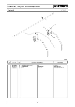 Leuchtenhalter-Verlängerung / Carrier for light extension
50x15x286 670 2051
08.04
Pos. Art.-Nr. Stk. Artikeltext / Description
63
Abmessung
1 301 3363 2 Sechskantschraube DIN931-A Bolt M12x45-8.8
2 303 0934 2 Sicherungsmutter Selflocking nut DIN985-NM12-8 Zn
3 459 3103 1 Brücke Clamp plate 50x15x286 1x93-1x93-D12
 