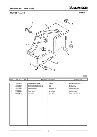 Radkonsole Heck / Wheel bracket
70x30 RE Topas 140 647 7476
08.04
Pos. Art.-Nr. Stk. Artikeltext / Description
10
Abmessung
1 301 0862 2 Augenschraube DIN444 Eye bolt BM16x180-8.8 D2=16,1
2 301 3903 4 Sechskantschraube DIN931-A Bolt M16x75-8.8
3 301 4125 2 Sechskantschraube DIN931-A Bolt M16x190-8.8
4 303 0935 8 Sicherungsmutter Selflocking nut DIN985-NM16-8 Zn
5 305 8551 1 Federsicherung Securing clip 41x3
6 313 8143 1 Bolzen mit Griff Pin with grip GB D16x77/90
7 447 7476 1 Halmführung Stalk guiding Topas 140 70x30 RE
 