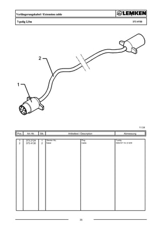 Verlängerungskabel / Extension cable
7-polig 2,5m 373 4150
11.04
Pos. Art.-Nr. Stk. Artikeltext / Description
35
Abmessung
1 373 2124 1 Stecker Alu Plug 7-polig
2 373 4130 2 Kabel Cable H05VVF 7x1,5 S/W
 