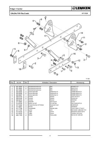 Träger / Carrier
120x20x1745-Tho.Comb. 617 8128
11.04
Pos. Art.-Nr. Stk. Artikeltext / Description
4
Abmessung
1 301 3870 4 Sechskantschraube spz. Bolt M16x65-10.9
2 301 4602 6 Sechskantschraube spz. Bolt M20x75-8.8
3 301 5392 1 Sechskantschraube spz. Bolt M24x85-8.8
4 303 0935 4 Sicherungsmutter Selflocking nut DIN985-NM16-8 Zn
5 303 0936 6 Sicherungsmutter Selflocking nut DIN985-NM20-8 Zn
6 303 0937 1 Sicherungsmutter Selflocking nut DIN985-NM24-8 Zn
7 305 6155 4 Scheibe Washer D30/17x6 St-37
8 305 6164 6 Scheibe Washer D35/20,5x5
9 305 6274 1 Scheibe Washer D50/25x8
10 311 9565 2 Klappstift Securing pin 4,5mm
11 313 8140 2 Bolzen mit Griff Pin with grip GB D16x50,8/70 Zn
12 317 3352 4 Einspannbuchse mit Preßsitz Expansion bush EG28/32x20
13 317 6657 4 Buchse Bush D20/28x22
14 417 7106 2 Verstellplatte Adjuster plate 12x231,8x441,2 Thorit 9
15 417 7107 2 Lenker Link 60x12x440 1x380-D20 TH.8
16 417 8104 1 Träger Carrier 80x20x570 2xD32 3xD16
17 417 8102 1 Träger Carrier 120x20x1745-Comb.
18 459 1183 2 Brücke Clamp plate 60x12x145 1x95-D20
 