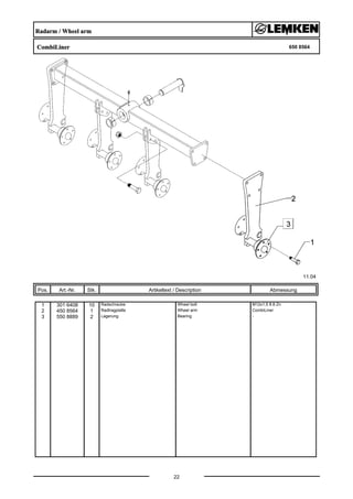 Radarm / Wheel arm
CombiLiner 650 8564
11.04
Pos. Art.-Nr. Stk. Artikeltext / Description
22
Abmessung
1 301 6408 10 Radschraube Wheel bolt M12x1,5 8.8 Zn
2 450 8564 1 Radtragplatte Wheel arm CombiLiner
3 550 8889 2 Lagerung Bearing -
 