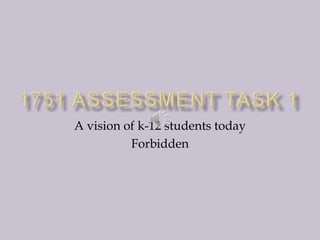 1751 assessment task 1 A vision of k-12 students today  Forbidden  