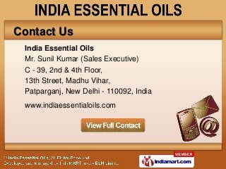 Contact Us
 India Essential Oils
 Mr. Sunil Kumar (Sales Executive)
 C - 39, 2nd & 4th Floor,
 13th Street, Madhu Vihar,
 Patparganj, New Delhi - 110092, India
 www.indiaessentialoils.com
 