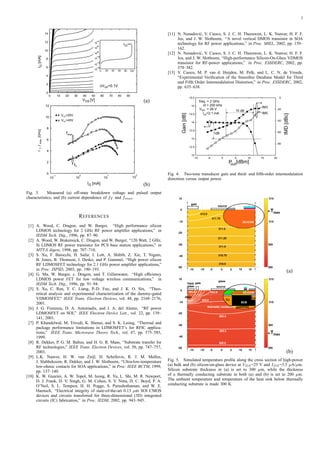 3
0
2
4
6
8
10
12
14
0 10 20 30 40 50 60 70 80 90
ID[mA]
V
DV =0.1VGS
DS [V]
10
-10
10
-8
10
-6
10
-4
10
-14
10
-12
0 20 40 60 80 100
V
GS
=0V
(a)
0
2
4
6
8
10
12
10
-1
fT[GHz]
I
fT
V =45VDS
fmax
D [mA]
10
0
10
1
10
2
,fmax
V =25VDS
(b)
Fig. 3. Measured (a) off-state breakdown voltage and pulsed output
characteristics, and (b) current dependence of fT and fmax.
REFERENCES
[1] A. Wood, C. Dragon, and W. Burger, “High performance silicon
LDMOS technology for 2 GHz RF power ampliﬁer applications,” in
IEDM Tech. Dig., 1996, pp. 87–90.
[2] A. Wood, W. Brakensick, C. Dragon, and W. Burger, “120 Watt, 2 GHz,
Si LDMOS RF power transistor for PCS base station applications,” in
MTT-S digest, 1998, pp. 707–710.
[3] S. Xu, F. Baiocchi, H. Safar, J. Lott, A. Shibib, Z. Xie, T. Nigam,
B. Jones, B. Thomson, J. Desko, and P. Gammel, “High power silicon
RF LDMOSFET technology for 2.1 GHz power ampliﬁer applications,”
in Proc. ISPSD, 2003, pp. 190–193.
[4] G. Ma, W. Burger, c. Dragon, and T. Gillenwater, “High efﬁciency
LDMOS power FET for low voltage wireless communications,” in
IEDM Tech. Dig., 1996, pp. 91–94.
[5] S. Xu, C. Ren, Y. C. Liang, P.-D. Foo, and J. K. O. Sin, “Theo-
retical analysis and experimental characterization of the dummy-gated
VDMOSFET,” IEEE Trans. Electron Devices, vol. 48, pp. 2168–2176,
2001.
[6] J. G. Fiorenza, D. A. Antoniadis, and J. A. del Alamo, “RF power
LDMOSFET on SOI,” IEEE Electron Device Lett., vol. 22, pp. 139–
141, 2001.
[7] P. Khandelwal, M. Trivedi, K. Shenai, and S. K. Leong, “Thermal and
package performance limitations in LDMOSFET’s for RFIC applica-
tions,” IEEE Trans. Microwave Theory Tech., vol. 47, pp. 575–585,
1999.
[8] R. Dekker, P. G. M. Baltus, and H. G. R. Maas, “Substrate transfer for
RF technologies,” IEEE Trans. Electron Devices, vol. 50, pp. 747–757,
2003.
[9] L.K. Nanver, H. W. van Zeijl, H. Schellevis, R. J. M. Mallee,
J. Slabbekoorn, R. Dekker, and J. W. Slotboom, “Ultra-low-temperature
low-ohmic contacts for SOA applications,” in Proc. IEEE BCTM, 1999,
pp. 137–140.
[10] K. W. Guarini, A. W. Topol, M. Ieong, R. Yu, L. Shi, M. R. Newport,
D. J. Frank, D. V. Singh, G. M. Cohen, S. V. Nitta, D. C. Boyd, P. A.
O’Neil, S. L. Tempest, H. H. Pogge, S. Purushothaman, and W. E.
Haensch, “Electrical integrity of state-of-the-art 0.13 µm SOI CMOS
devices and circuits transferred for three-dimensional (3D) integrated
circuits (IC) fabrication,” in Proc. IEDM, 2002, pp. 943–945.
[11] N. Nenadovi´c, V. Cuoco, S. J. C. H. Theeuwen, L. K. Nanver, H. F. F.
Jos, and J. W. Slotboom, “A novel vertical DMOS transistor in SOA
technology for RF power applications,” in Proc. MIEL, 2002, pp. 159–
162.
[12] N. Nenadovi´c, V. Cuoco, S. J. C. H. Theeuwen, L. K. Nanver, H. F. F.
Jos, and J. W. Slotboom, “High-performance Silicon-On-Glass VDMOS
transistor for RF-power applications,” in Proc. ESSDERC, 2002, pp.
379–382.
[13] V. Cuoco, M. P. van d. Heijden, M. Pelk, and L. C. N. de Vreede,
“Experimental Veriﬁcation of the Smoothie Database Model for Third
and Fifth Order Intermodulation Distortion,” in Proc. ESSDERC, 2002,
pp. 635–638.
12
12.5
13
13.5
14
14.5
15
15.5
-10 -5 0 5 10 15 20
Gain[dB]
P
I =dq 2.1 mA
1dB
out
[dBm]
freq. = 2 GHz
Df = 200 kHz
V = 26 VDD
-80
-60
-40
-20
0
IMD[dBc]
10 dB
IM3
IM5
Fig. 4. Two-tone transducer gain and third- and ﬁfth-order intermodulation
distortion versus output power.
gate
source
312.0
311.75
311.5
311.25
311.0
310.75
310.5
312.0
302.6
302.8
SILICON
10
0
-10
-20
-30
-40
-50
315
310
305
300
Tmax
50-5-10-15 1510
(a)
gate
303.6
302.4
302.6
source
glass
field
plate
drain
302.2
302.0
302.6
302.8 302.8
BCB
Cu
Cu
SILICON
10
0
-10
-20
-30
-40
-50
315
310
305
300
Tmax
50-5-10-15 1510
thermally conducting substrate
(b)
Fig. 5. Simulated temperature proﬁle along the cross section of high-power
(a) bulk and (b) silicon-on-glass device at VDS=25 V and IDS=3.5 µA/µm.
Silicon substrate thickness in (a) is set to 300 µm, while the thickness
of a thermally conducting substrate in both (a) and (b) is set to 200 µm.
The ambient temperature and temperature of the heat sink below thermally
conducting substrate is made 300 K.
 