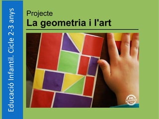 EducacióInfantil.Cicle2-3anys Projecte
La geometria i l'art
 