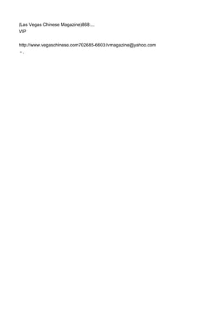 (Las Vegas Chinese Magazine)868:...
VIP
http://www.vegaschinese.com702685-6603:lvmagazine@yahoo.com
- .