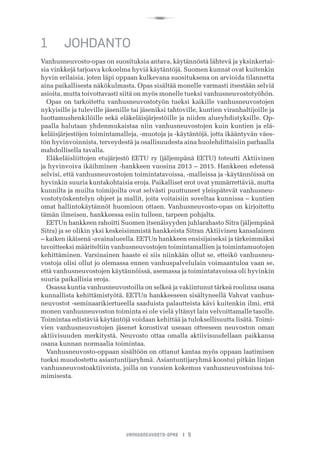R
VANHUSNEUVOSTO-OPAS I 5
1	 JOHDANTO
Vanhusneuvosto-opas on suosituksia antava, käytännöstä lähtevä ja yksinkertai-
sia vinkkejä tarjoava kokoelma hyviä käytäntöjä. Suomen kunnat ovat kuitenkin
hyvin erilaisia, joten läpi oppaan kulkevana suosituksena on arvioida tilannetta
aina paikallisesta näkökulmasta. Opas sisältää monelle varmasti itsestään selviä
asioita, mutta toivottavasti siitä on myös monelle tueksi vanhusneuvostotyöhön.
Opas on tarkoitettu vanhusneuvostotyön tueksi kaikille vanhusneuvostojen
nykyisille ja tuleville jäsenille tai jäseniksi tahtoville, kuntien viranhaltijoille ja
luottamushenkilöille sekä eläkeläisjärjestöille ja niiden alueyhdistyksille. Op-
paalla halutaan yhdenmukaistaa niin vanhusneuvostojen kuin kuntien ja elä-
keläisjärjestöjen toimintamalleja, -muotoja ja -käytäntöjä, jotta ikääntyvän väes-
tön hyvinvoinnista, terveydestä ja osallisuudesta aina huolehdittaisiin parhaalla
mahdollisella tavalla.
Eläkeläisliittojen etujärjestö EETU ry (jäljempänä EETU) toteutti Aktiivinen
ja hyvinvoiva ikäihminen -hankkeen vuosina 2013 – 2015. Hankkeen edetessä
selvisi, että vanhusneuvostojen toimintatavoissa, -malleissa ja -käytännöissä on
hyvinkin suuria kuntakohtaisia eroja. Paikalliset erot ovat ymmärrettäviä, mutta
kunnilta ja muilta toimijoilta ovat selvästi puuttuneet yleispätevät vanhusneu-
vostotyöskentelyn ohjeet ja mallit, joita voitaisiin soveltaa kunnissa – kuntien
omat hallintokäytännöt huomioon ottaen. Vanhusneuvosto-opas on kirjoitettu
tämän ilmeisen, hankkeessa esiin tulleen, tarpeen pohjalta.
EETUn hankkeen rahoitti Suomen itsenäisyyden juhlarahasto Sitra (jäljempänä
Sitra) ja se olikin yksi keskeisimmistä hankkeista Sitran Aktiivinen kansalainen
– kaiken ikäisenä -avainalueella. EETUn hankkeen ensisijaiseksi ja tärkeimmäksi
tavoitteeksi määriteltiin vanhusneuvostojen toimintamallien ja toimintamuotojen
kehittäminen. Varsinainen haaste ei siis niinkään ollut se, etteikö vanhusneu-
vostoja olisi ollut jo olemassa ennen vanhuspalvelulain voimaantuloa vaan se,
että vanhusneuvostojen käytännöissä, asemassa ja toimintatavoissa oli hyvinkin
suuria paikallisia eroja.
Osassa kuntia vanhusneuvostoilla on selkeä ja vakiintunut tärkeä roolinsa osana
kunnallista kehittämistyötä. EETUn hankkeeseen sisältyneellä Vahvat vanhus-
neuvostot -seminaarikiertueella saaduista palautteista kävi kuitenkin ilmi, että
monen vanhusneuvoston toiminta ei ole vielä yltänyt lain velvoittamalle tasolle.
Toimintaa edistäviä käytäntöjä voidaan kehittää ja tuloksellisuutta lisätä. Toimi-
vien vanhusneuvostojen jäsenet korostivat useaan otteeseen neuvoston oman
aktiivisuuden merkitystä. Neuvosto ottaa omalla aktiivisuudellaan paikkansa
osana kunnan normaalia toimintaa.
Vanhusneuvosto-oppaan sisältöön on ottanut kantaa myös oppaan laatimisen
tueksi muodostettu asiantuntijaryhmä. Asiantuntijaryhmä koostui pitkän linjan
vanhusneuvostoaktiiveista, joilla on vuosien kokemus vanhusneuvostoissa toi-
mimisesta.
 