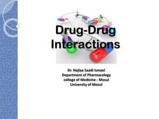 Drug-Drug
Interactions
Dr. Najlaa Saadi Ismael
Department of Pharmacology
college of Medicine - Mosul
University of Mosul
 
