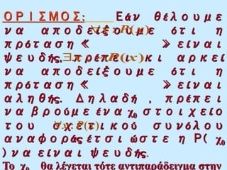 ΟΡΙΣΜΟΣ: Εάν θέλουμε
να αποδείξουμε ότι η
πρόταση « » είναι
ψευδής, πρέπει κι αρκεί
να αποδείξουμε ότι η
πρόταση « » είναι
αληθής. Δηλαδή , πρέπει
να βρούμε ένα χ0 στοιχείο
του σχετικού συνόλου
αναφοράς έτσι ώστε η Ρ( χ0
) να είναι ψευδής.
Το χ θα λέγεται τότε αντιπαράδειγμα στην
 