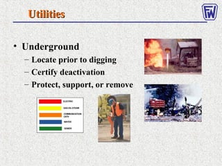 UtilitiesUtilities
• Underground
– Locate prior to digging
– Certify deactivation
– Protect, support, or remove
 