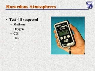 Hazardous AtmospheresHazardous Atmospheres
• Test 4 if suspected
– Methane
– Oxygen
– CO
– H2S
 
