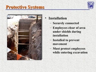Protective SystemsProtective Systems
• Installation
– Securely connected
– Employees clear of area
under shields during
installation
– Installed to prevent
movement
– Must protect employees
while entering excavation
 