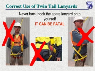 Never back hook the spare lanyard onto
yourself
IT CAN BE FATAL
Correct Use of Twin Tail LanyardsCorrect Use of Twin Tail Lanyards
 