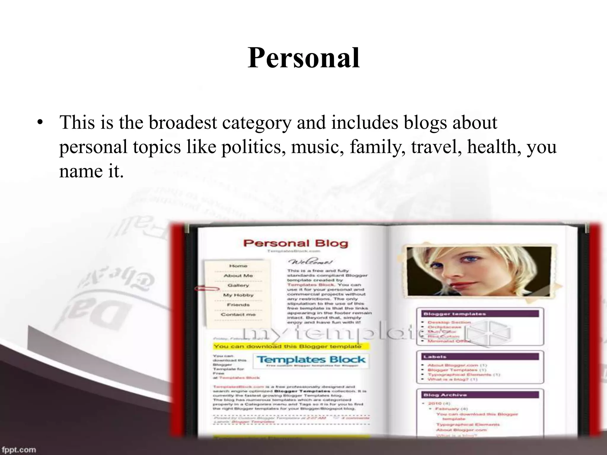 Personal
• This is the broadest category and includes blogs about
personal topics like politics, music, family, travel, health, you
name it.
 