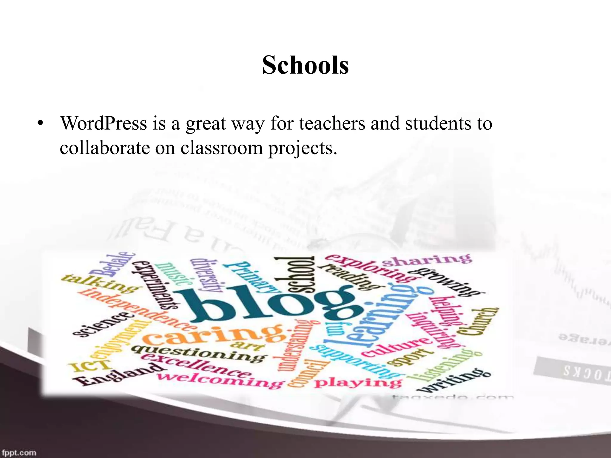 Schools
• WordPress is a great way for teachers and students to
collaborate on classroom projects.
 