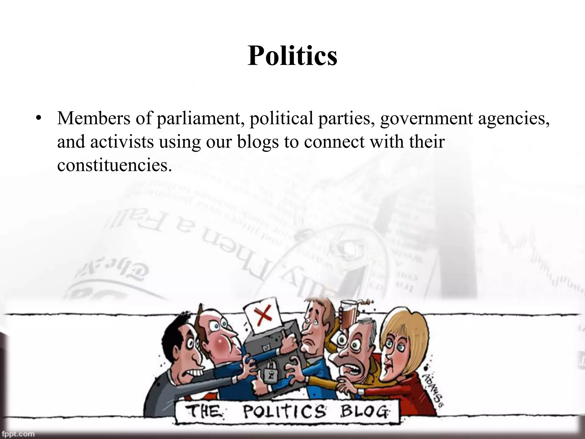 Politics
• Members of parliament, political parties, government agencies,
and activists using our blogs to connect with their
constituencies.
 
