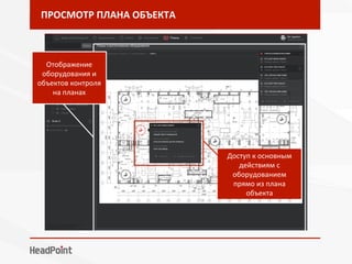 ПРОСМОТР	ПЛАНА	ОБЪЕКТА	
Отображение	
оборудования	и	
объектов	контроля	
на	планах	
Доступ	к	основным	
действиям	с	
оборудованием	
прямо	из	плана	
объекта	
 