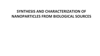 SYNTHESIS AND CHARACTERIZATION OF
NANOPARTICLES FROM BIOLOGICAL SOURCES
 