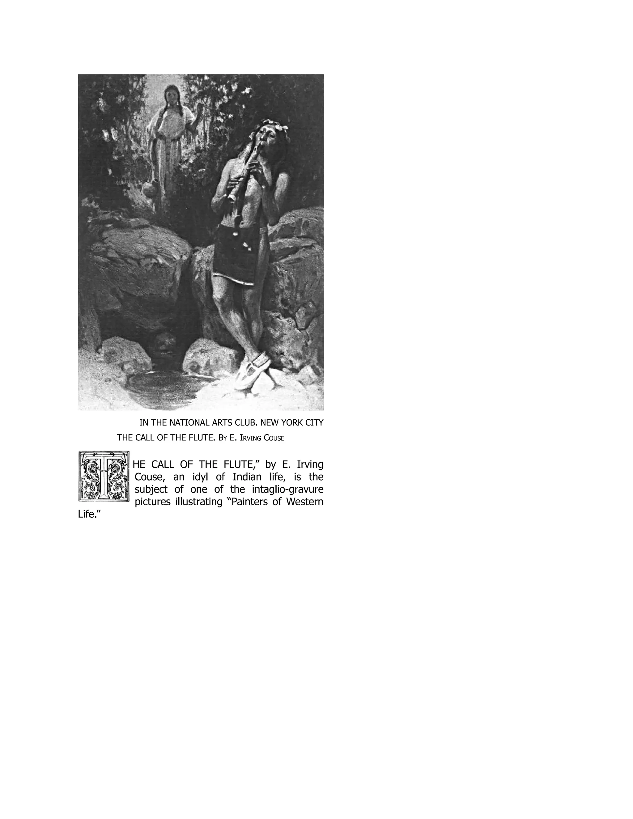 IN THE NATIONAL ARTS CLUB. NEW YORK CITY
THE CALL OF THE FLUTE. By E. Irving Couse
HE CALL OF THE FLUTE,” by E. Irving
Couse, an idyl of Indian life, is the
subject of one of the intaglio-gravure
pictures illustrating “Painters of Western
Life.”
 