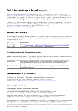 Publicación 1756-PM004C-ES-P – Octubre 2009 92
Copyright © 2009 Rockwell Automation, Inc. Todos los derechos reservados. Impreso en EE.UU.
Servicio de soporte técnico de Rockwell Automation
Rockwell Automation proporciona información técnica en la web para ayudarle a usar sus productos. En
http://www.rockwellautomation.com/support/ encontrará manuales técnicos, respuestas a preguntas formuladas
frecuentemente, notas técnicas y de aplicación, ejemplo de códigos y vínculos a paquetes de servicio de software,
además de la función MySupport, que podrá personalizar para aprovechar al máximo estas herramientas.
Para obtener un nivel adicional de soporte técnico por teléfono para la instalación, configuración y resolución de
problemas, ofrecemos los programas TechConnect Support. Para obtener más información, comuníquese con el
distribuidor local o con el representante de Rockwell Automation, o visite
http://www.rockwellautomation.com/support/.
Asistencia para la instalación
Si se presenta alguna anomalía durante las primeras 24 horas tras la instalación, revise la información contenida en
este manual. También puede comunicarse con Asistencia Técnica al Cliente para obtener ayuda inicial para la puesta
en marcha de su producto.
Procedimiento de devolución de un producto nuevo
Rockwell prueba todos sus productos para asegurar que estén totalmente operativos cuando se envían de la fábrica.
Sin embargo, si el producto no funciona y necesita devolverlo:
Comentarios sobre la documentación
Sus comentarios nos ayudarán a atender mejor sus necesidades de documentación.
Si tiene sugerencias sobre cómo mejorar este documento, llene este formulario,
publicación RA-DU002, disponible en http://www.rockwellautomation.com/literature/.
Estados Unidos o Canadá 1.440.646.3434
Fuera de los Estados
Unidos o Canadá
Utilice el buscador mundial en http://www.rockwellautomation.com/support/americas/phone_en.html,
o comuníquese con su representante regional de Rockwell Automation.
Estados Unidos Comuníquese con el distribuidor. Deberá proporcionar al distribuidor un número de caso de soporte al
cliente (llame al número de teléfono anterior para obtener uno) a fin de completar el proceso de
devolución.
Fuera de Estados Unidos Comuníquese con el representante local de Rockwell Automation para obtener información sobre el
procedimiento de devolución.
 