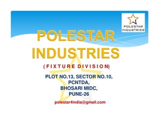 PLOT NO.13, SECTOR NO.10,
PCNTDA,
BHOSARI MIDC,
PUNE-26
polestar4india@gmail.com
( F I X T U R E D I V I S I O N)
 