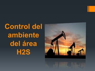 Control del
ambiente
del área
H2S
 