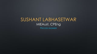 SUSHANT LABHASETWAR
MIEAust, CPEng
PROCESS ENGINEER
 