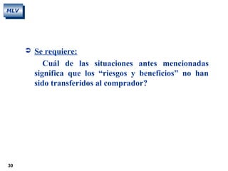 30
MLV
 Se requiere:
Cuál de las situaciones antes mencionadas
significa que los “riesgos y beneficios” no han
sido transferidos al comprador?
 