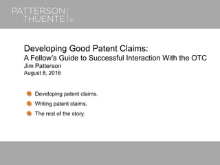 June 22, 20181
Developing Good Patent Claims:
A Fellow’s Guide to Successful Interaction With the OTC
Jim Patterson
August 8, 2016
Developing patent claims.
Writing patent claims.
The rest of the story.
 