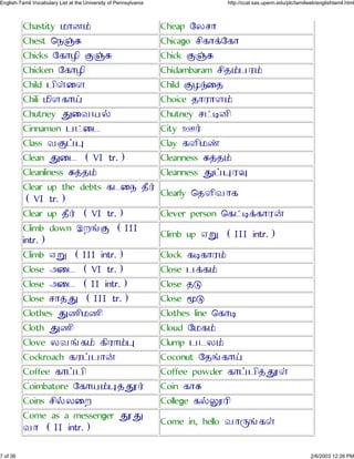 Chastity ¾ÔÆ£ Cheap ØÁ¶Ô
Chest ×¼þß Chicago ¶Õ´Ô¡Ø´Ô
Chicks Ø´ÔÃÕ Þþß Chick Þþß
Chicken Ø´ÔÃÕ Chidambaram ¶Õ»£½À£
Child ½ÕªÙÄ Child ÞÃÿÙ»
Chili ¾ÕÄ´Ô² Choice »ÔÀÔÄ£
Chutney âÙÂ¿§ Chutney ¶¥ÜÆÕ
Cinnamon ½¥Ù¹ City Ì¯
Class ÂÞ¤ä Clay ´ÄÕ¾ý
Clean âÙ¹ (VI tr.) Cleanness ß¢»£
Cleanliness ß¢»£ Cleanness â¤äÀé
Clear up the debts ´¹Ù¼ »Ö¯
(VI tr.)
Clearly ×»ÄÕÂÔ´
Clear up »Ö¯ (VI tr.) Clever person ×´¥Ü¡´ÔÀ¨
Climb down ÉÅõÞ (III
intr.)
Climb up Îì (III intr.)
Climb Îì (III intr.) Clock ´Ü´ÔÀ£
Close ÇÙ¹ (VI tr.) Close ½¡´£
Close ÇÙ¹ (II intr.) Close »à
Close ¶Ô¢â (III tr.) Close ñà
Clothes âºÕ¾ºÕ Clothes line ×´ÔÜ
Cloth âºÕ Cloud Ø¾´£
Clove ÁÂõ´£ ´ÕÀÔ£ä Clump ½¹Á£
Cockroach ´À¤½Ô¨ Coconut Ø»õ´Ô²
Coffee ´Ô¤½Õ Coffee powder ´Ô¤½Õ¢âÚª
Coimbatore Ø´Ô¿£ä¢âÚ¯ Coin ´Ôß
Coins ¶Õ§ÁÙÅ College ´§èÚÀÕ
Come as a messenger âÚâ
ÂÔ (II intr.)
Come in, hello ÂÔçõ´ª
7 of 36 2/6/2003 12:26 PM
English-Tamil Vocabulary List at the University of Pennsylvania http://ccat.sas.upenn.edu/plc/tamilweb/englishtamil.html
 