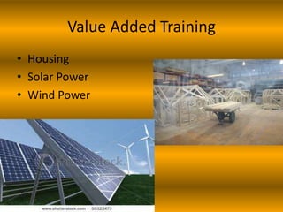 Value Added Training
• Housing
• Solar Power
• Wind Power
 