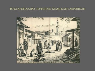 ΤΟ ΣΤΑΡΟΠΑΖΑΡΟ ,  ΤΟ ΦΕΤΙΧΙΕ ΤΖΑΜΙ ΚΑΙ Η ΑΚΡΟΠΟΛΗ 